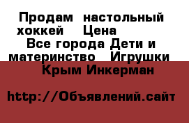 Продам  настольный хоккей  › Цена ­ 2 000 - Все города Дети и материнство » Игрушки   . Крым,Инкерман